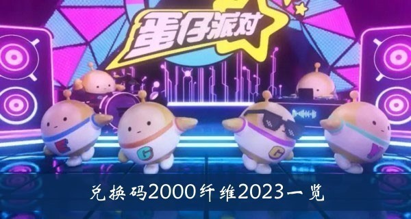 蛋仔派对兑换码2000纤维2023年 蛋仔派对(永久领取)真正最新兑换码2000纤维一览(蛋仔派对兑换码2023永久角色领取)