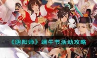 《阴阳师》端午节活动攻略(阴阳师端午节活动2023)