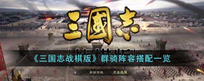 《三国志战棋版》群骑阵容搭配一览