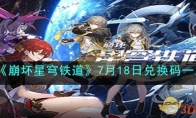 《崩坏星穹铁道》7月18日兑换码一览(崩坏星穹铁道下载官方正版)