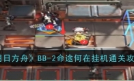 《明日方舟》BB-2命途何在挂机通关攻略(《明日方舟》兑换码领取)