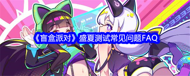 《盲盒派对》盛夏测试常见问题FAQ
