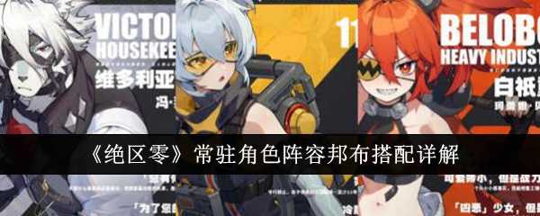 《绝区零》常驻角色阵容邦布搭配详解
