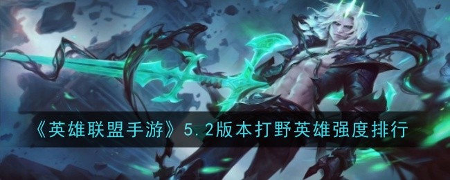 《英雄联盟手游》5.2版本打野英雄强度排行