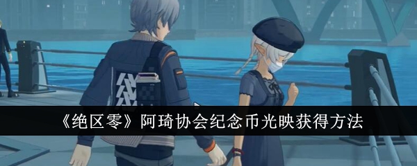 《绝区零》阿琦协会纪念币光映获得方法