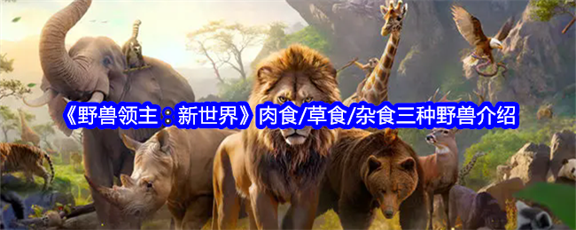 《野兽领主：新世界》肉食/草食/杂食三种野兽介绍