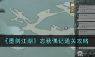 《墨剑江湖》忘秋偶记通关攻略(剑墨江湖手游下载)