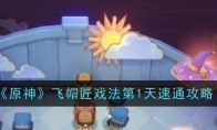 《原神》飞帽匠戏法第1天速通攻略(原神 飞)