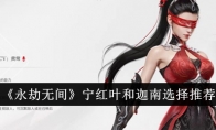 《永劫无间》宁红叶和迦南选择推荐(永劫无间宁红夜捏脸)