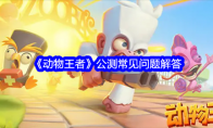 《动物王者》公测常见问题解答(动物王者:对战游戏)