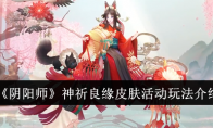 《阴阳师》神祈良缘皮肤活动玩法介绍(阴阳师式神祈愿)