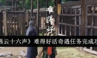 《燕云十六声》难得好活奇遇任务完成攻略(燕云十六州的燕怎么读)