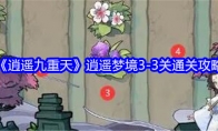 《逍遥九重天》逍遥梦境3-3关通关攻略(逍遥调下载)