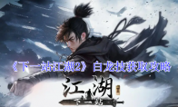 《下一站江湖2》白龙技获取攻略