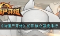 《向僵尸开炮》幻形核心强度排行(向僵尸开火)