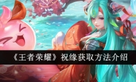 《王者荣耀》祝缘获取方法介绍(王者荣耀祝你幸福)