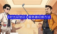 《时光杂货店》服务器切换方法(时空杂货铺)