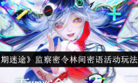 《无期迷途》监察密令林间密语活动玩法介绍(无期迷途人物)