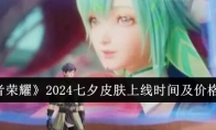 《王者荣耀》2024七夕皮肤上线时间及价格一览(王者荣耀2024年)