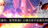 《崩坏：星穹铁道》云璃分差宇宙通关攻略(崩坏星穹铁道官方网页)