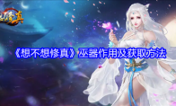 《想不想修真》巫器作用及获取方法