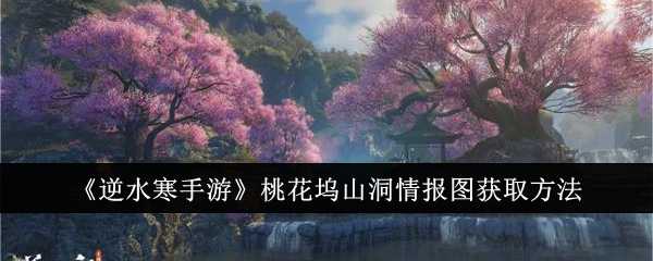 《逆水寒手游》桃花坞山洞情报图获取方法