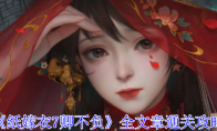 《纸嫁衣7卿不负》全文章通关攻略(纸嫁衣7终不悔)