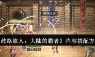 《歧路旅人：大陆的霸者》阵容搭配方法(歧路旅人2下载)