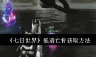 《七日世界》低语亡骨获取方法(七日七世纪是什么歌)