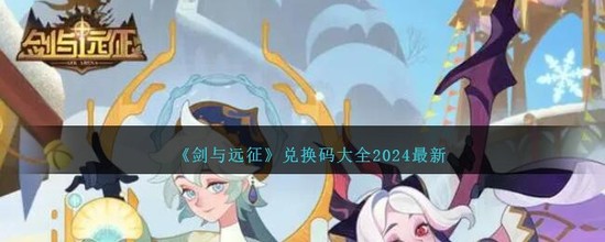 剑与远征启程最新兑换码2024推荐 剑与远征启程(永久有效)最新兑换码合集大全(剑与远征启程)