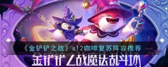 金铲铲之战s12咖啡复苏阵容搭配 金铲铲之战(最适合新手)s12咖啡复苏阵容玩法攻略(金铲铲之战单机版)