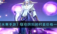 《逆水寒手游》联动阴阳师时装价格一览(逆水寒手游游戏官网)