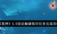 《原神》5.0设法触碰铭印任务完成攻略(原神 设定)