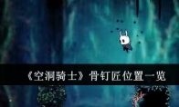 《空洞骑士》骨钉匠位置一览(空洞骑士骨钉匠在哪)