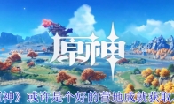 《原神》或许是个好的营地成就获取攻略(《原神》或许是个什么游戏)