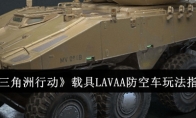 《三角洲行动》载具LAVAA防空车玩法指南(三角洲7)