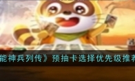 《小浣能神兵列传》预抽卡选择优先级推荐一览(小浣熊神兵卡)