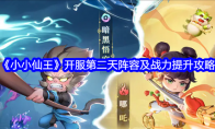 《小小仙王》开服第二天阵容及战力提升攻略(小小小仙女)