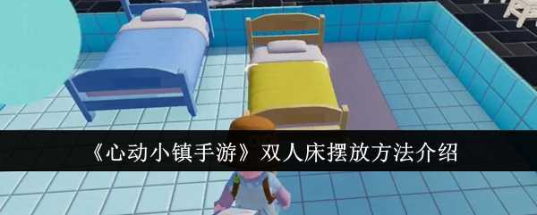 《心动小镇手游》双人床摆放方法介绍