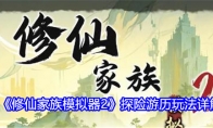 《修仙家族模拟器2》探险游历玩法详解(修仙家族模拟器内置修改器)