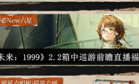 《重返未来：1999》2.2箱中巡游前瞻直播福利一览(重返未来1999)