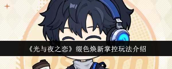 《光与夜之恋》缀色焕新掌控玩法介绍