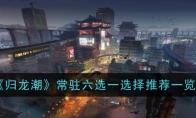 《归龙潮》常驻六选一选择推荐一览(归long)