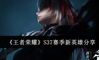 《王者荣耀》S37赛季新英雄分享(王者荣耀s38赛季什么时候开始)