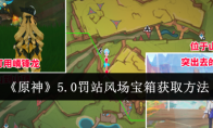 《原神》5.0罚站风场宝箱获取方法(《原神》5.0前瞻特别活动)