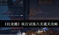 《归龙潮》疾行试炼六关通关攻略(归龙的意思)