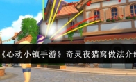 《心动小镇手游》奇灵夜猫窝做法介绍(心动小镇破解版)