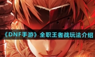 《DNF手游》全职王者战玩法介绍(dnf手游最新官方消息)