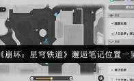 《崩坏：星穹铁道》邂逅笔记位置一览(崩坏星穹铁道云游戏官网)