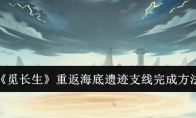 《觅长生》重返海底遗迹支线完成方法(觅长生 出海)